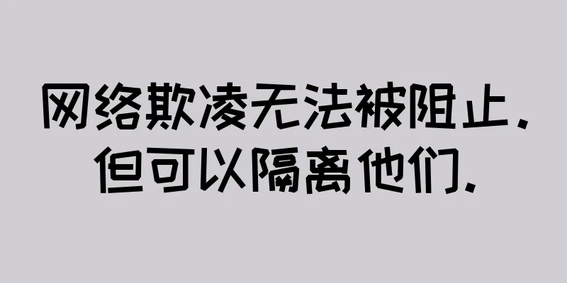 网络欺凌无法被阻止。但可以隔离他们。