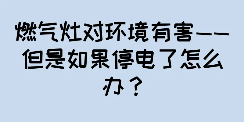 燃气灶对环境有害——但是如果停电了怎么办？