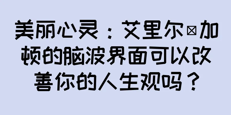 美丽心灵：艾里尔·加顿的脑波界面可以改善你的人生观吗？