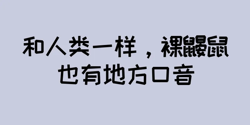 和人类一样，裸鼹鼠也有地方口音