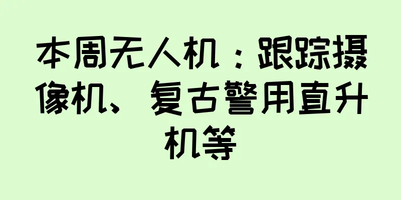 本周无人机：跟踪摄像机、复古警用直升机等
