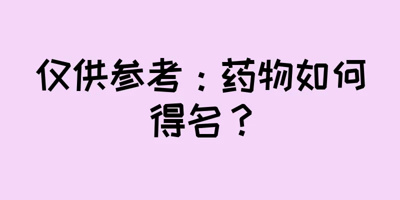 仅供参考：药物如何得名？