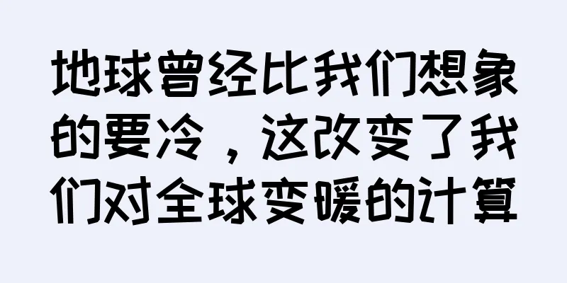 地球曾经比我们想象的要冷，这改变了我们对全球变暖的计算