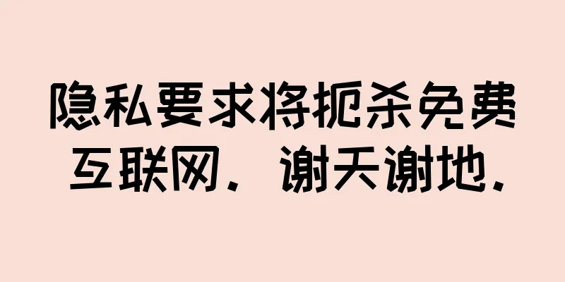 隐私要求将扼杀免费互联网。谢天谢地。