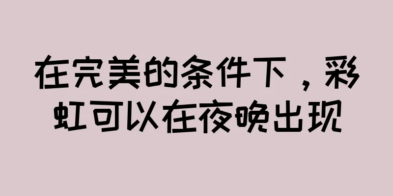 在完美的条件下，彩虹可以在夜晚出现