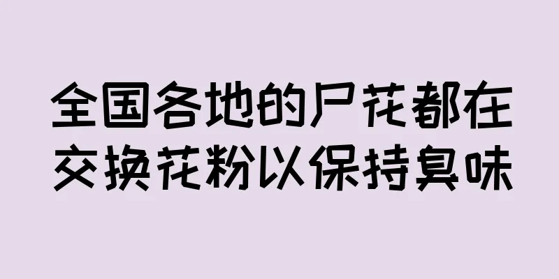 全国各地的尸花都在交换花粉以保持臭味