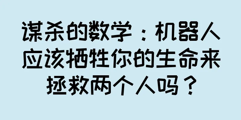 谋杀的数学：机器人应该牺牲你的生命来拯救两个人吗？