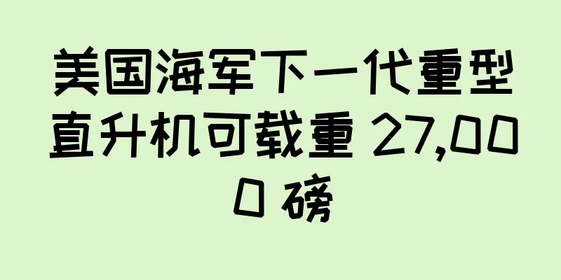 美国海军下一代重型直升机可载重 27,000 磅