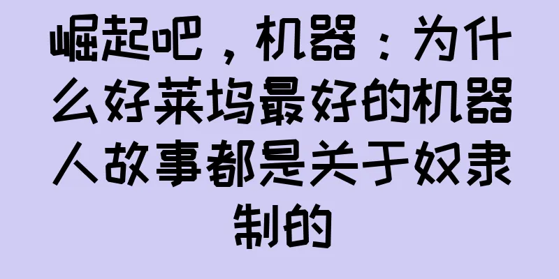 崛起吧，机器：为什么好莱坞最好的机器人故事都是关于奴隶制的