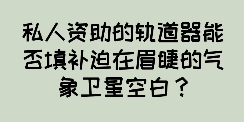 私人资助的轨道器能否填补迫在眉睫的气象卫星空白？