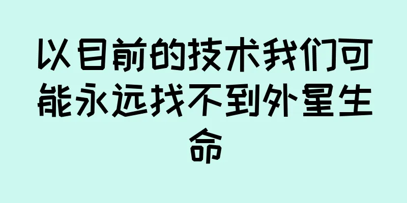 以目前的技术我们可能永远找不到外星生命