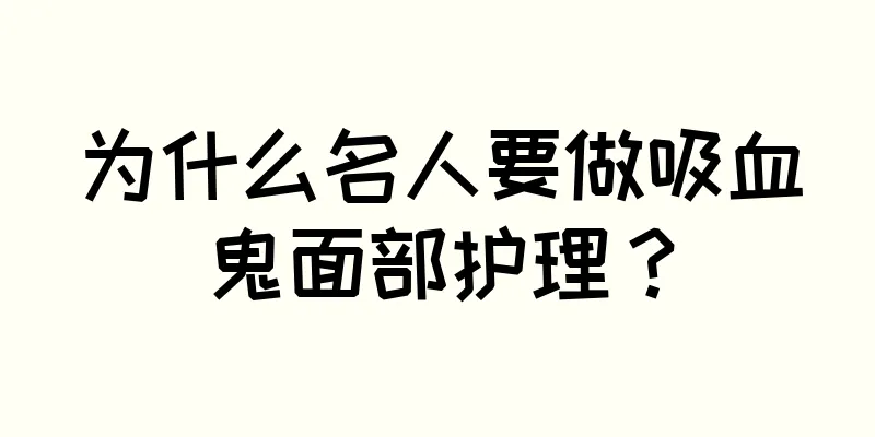 为什么名人要做吸血鬼面部护理？