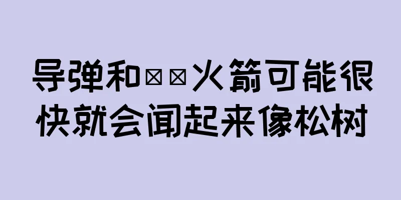导弹和​​火箭可能很快就会闻起来像松树