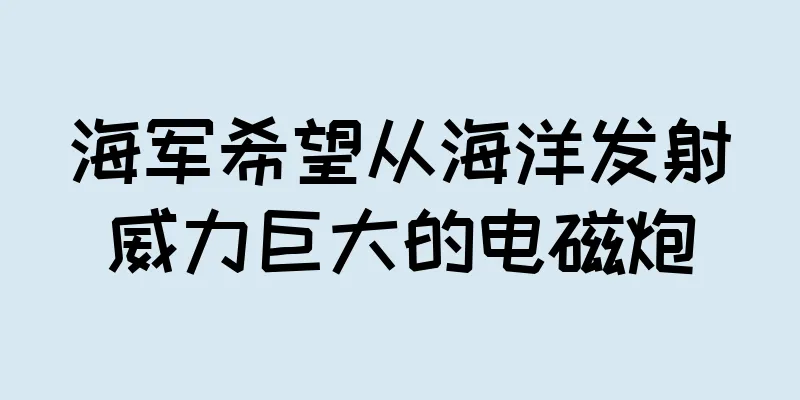 海军希望从海洋发射威力巨大的电磁炮