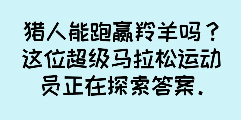 猎人能跑赢羚羊吗？这位超级马拉松运动员正在探索答案。