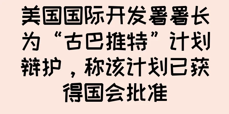 美国国际开发署署长为“古巴推特”计划辩护，称该计划已获得国会批准