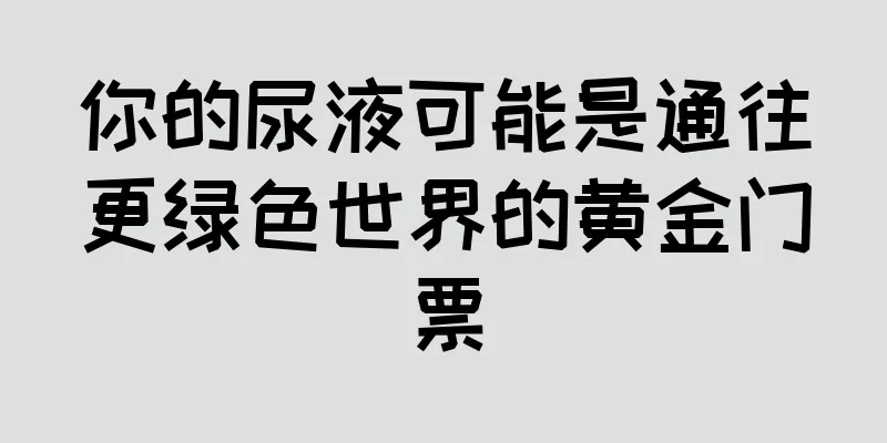 你的尿液可能是通往更绿色世界的黄金门票