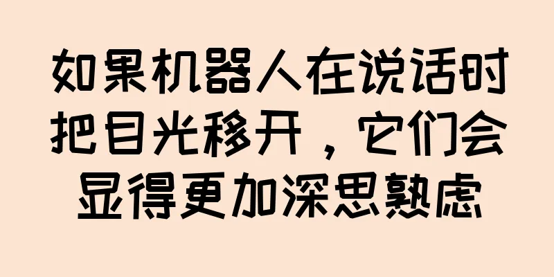 如果机器人在说话时把目光移开，它们会显得更加深思熟虑
