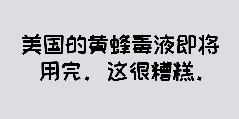 美国的黄蜂毒液即将用完。这很糟糕。