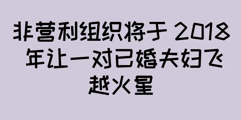 非营利组织将于 2018 年让一对已婚夫妇飞越火星