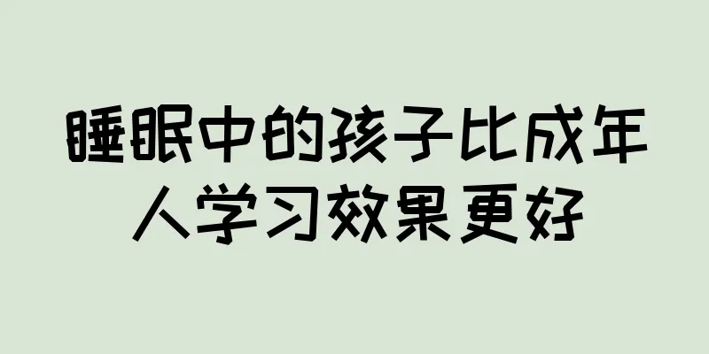 睡眠中的孩子比成年人学习效果更好