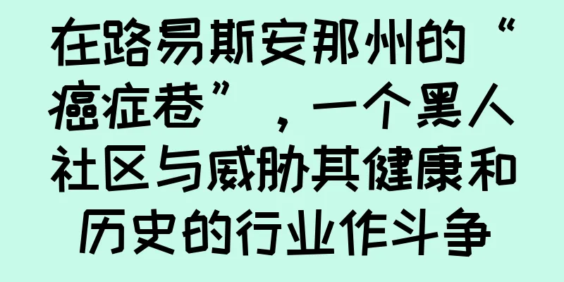 在路易斯安那州的“癌症巷”，一个黑人社区与威胁其健康和历史的行业作斗争