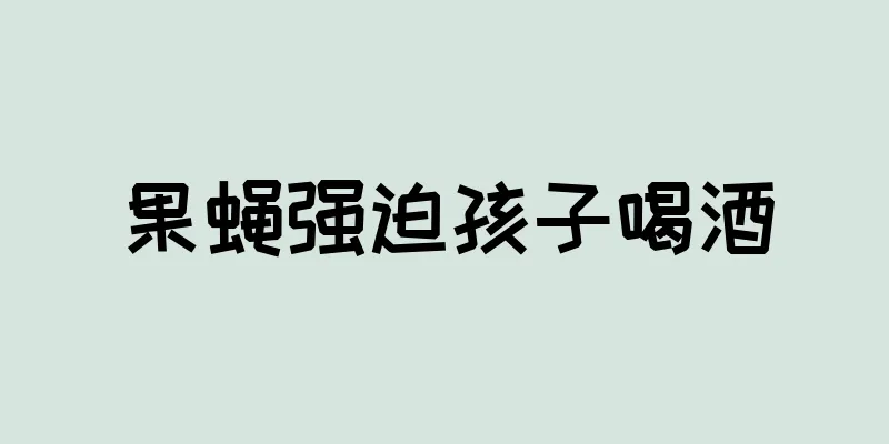 果蝇强迫孩子喝酒