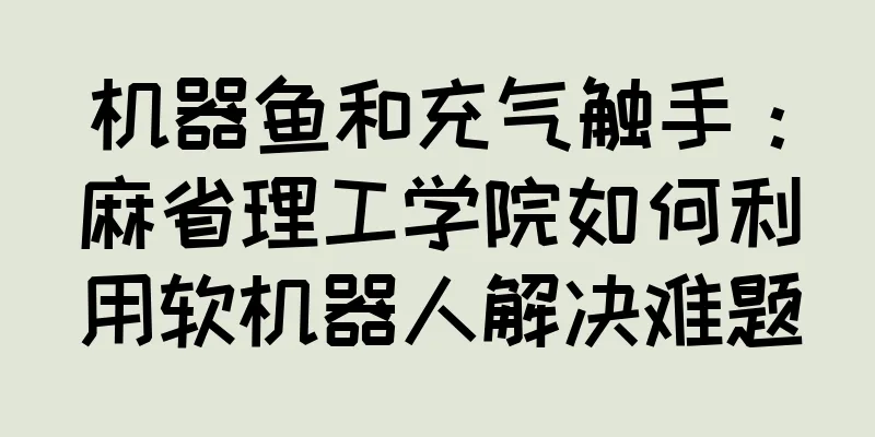 机器鱼和充气触手：麻省理工学院如何利用软机器人解决难题