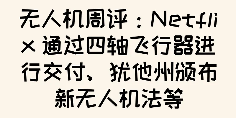 无人机周评：Netflix 通过四轴飞行器进行交付、犹他州颁布新无人机法等