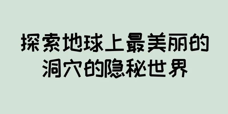探索地球上最美丽的洞穴的隐秘世界