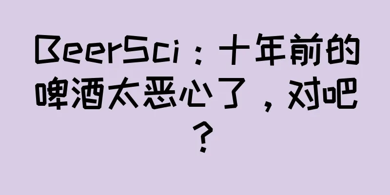 BeerSci：十年前的啤酒太恶心了，对吧？