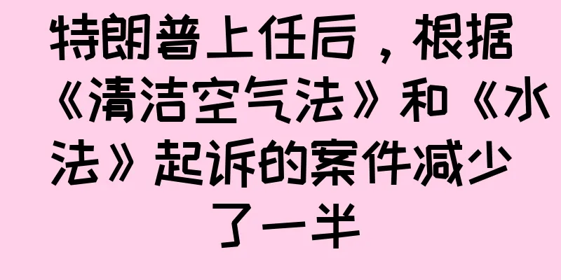 特朗普上任后，根据《清洁空气法》和《水法》起诉的案件减少了一半