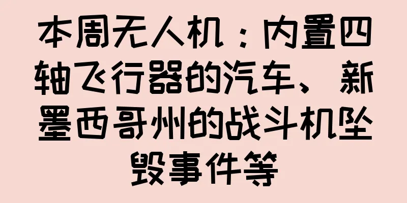 本周无人机：内置四轴飞行器的汽车、新墨西哥州的战斗机坠毁事件等