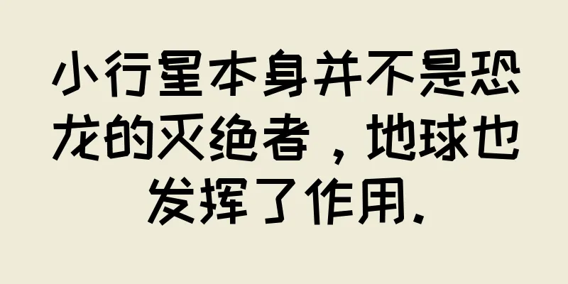 小行星本身并不是恐龙的灭绝者，地球也发挥了作用。