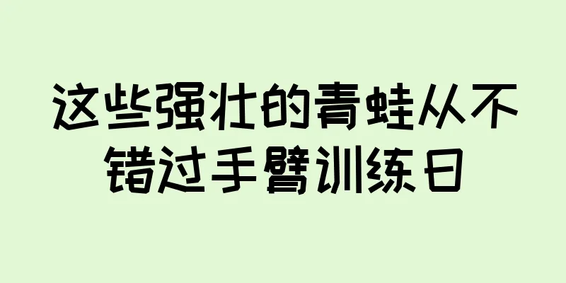 这些强壮的青蛙从不错过手臂训练日