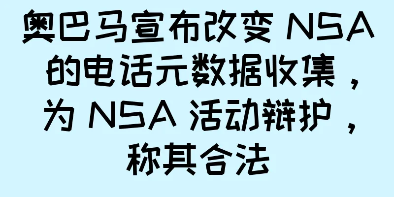 奥巴马宣布改变 NSA 的电话元数据收集，为 NSA 活动辩护，称其合法