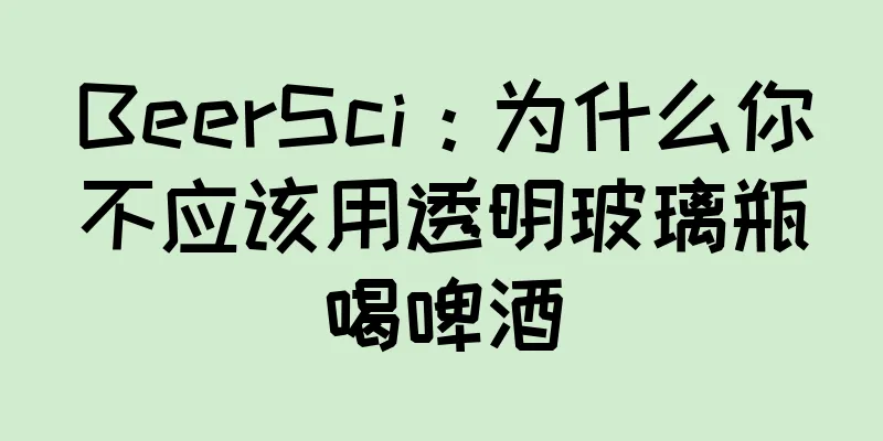 BeerSci：为什么你不应该用透明玻璃瓶喝啤酒