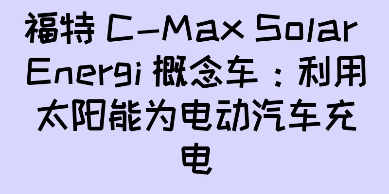 福特 C-Max Solar Energi 概念车：利用太阳能为电动汽车充电