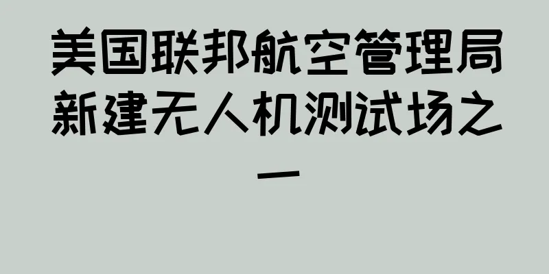美国联邦航空管理局新建无人机测试场之一