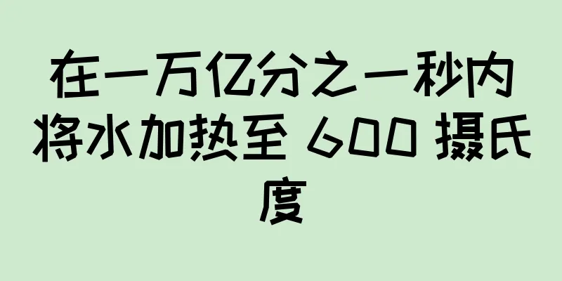 在一万亿分之一秒内将水加热至 600 摄氏度