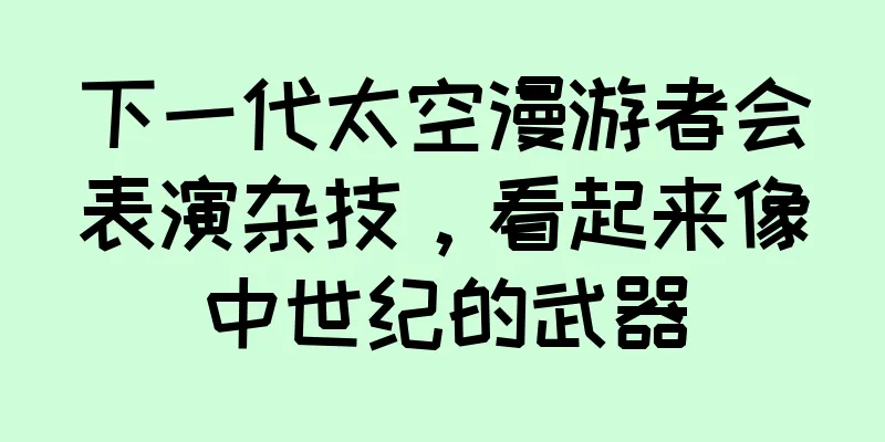 下一代太空漫游者会表演杂技，看起来像中世纪的武器