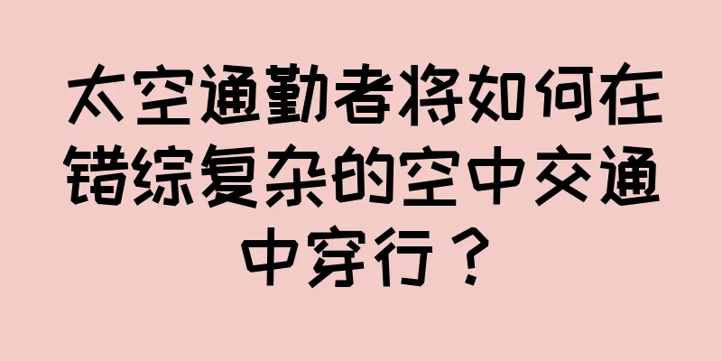 太空通勤者将如何在错综复杂的空中交通中穿行？