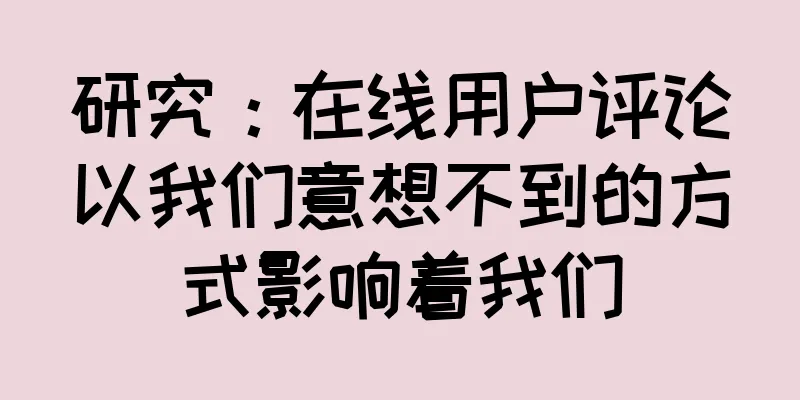 研究：在线用户评论以我们意想不到的方式影响着我们