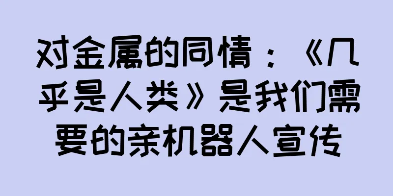 对金属的同情：《几乎是人类》是我们需要的亲机器人宣传
