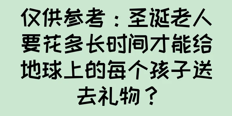 仅供参考：圣诞老人要花多长时间才能给地球上的每个孩子送去礼物？