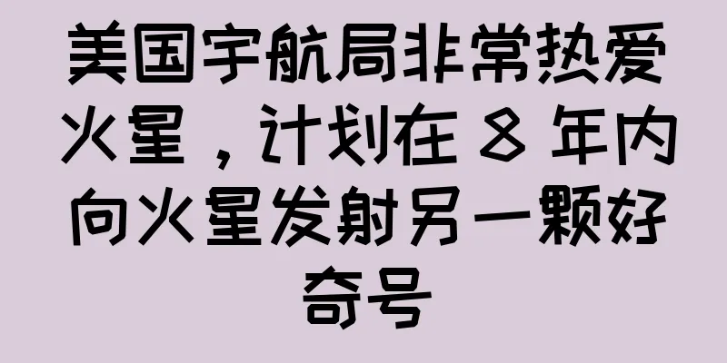 美国宇航局非常热爱火星，计划在 8 年内向火星发射另一颗好奇号
