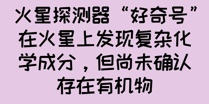 火星探测器“好奇号”在火星上发现复杂化学成分，但尚未确认存在有机物