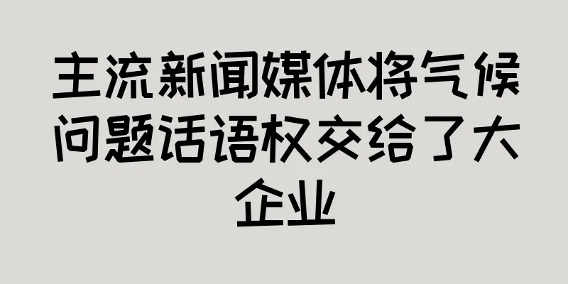 主流新闻媒体将气候问题话语权交给了大企业