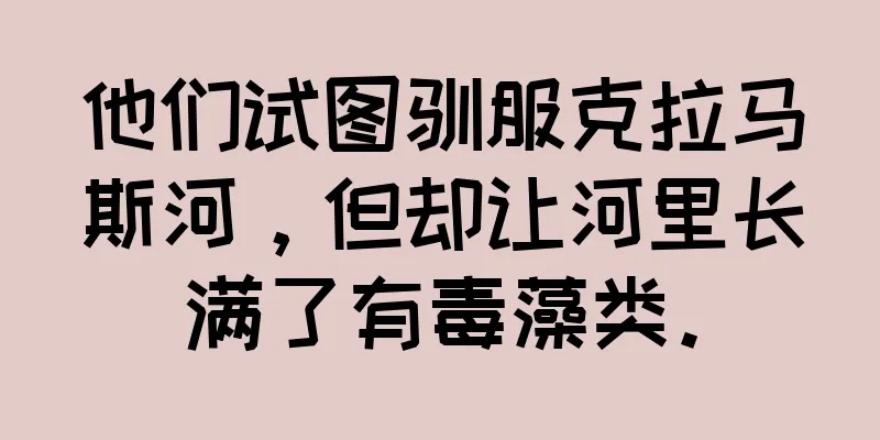 他们试图驯服克拉马斯河，但却让河里长满了有毒藻类。