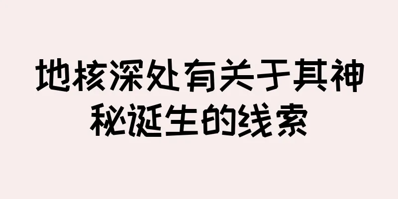 地核深处有关于其神秘诞生的线索